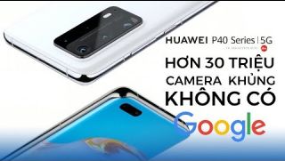 Huawei P40 Series: Camera khủng, giá cao nhưng không có Google